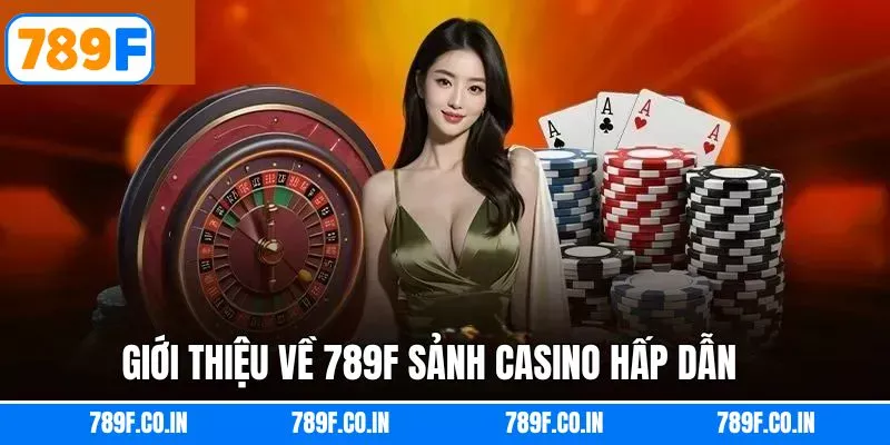 Khám phá ngay Casino thú vị khi giới thiệu về 789F
