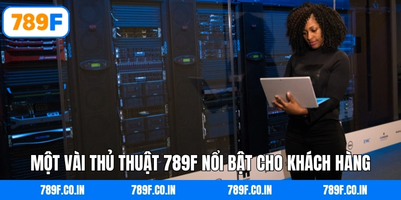 Một vài thủ thuật 789F nổi bật cho khách hàng