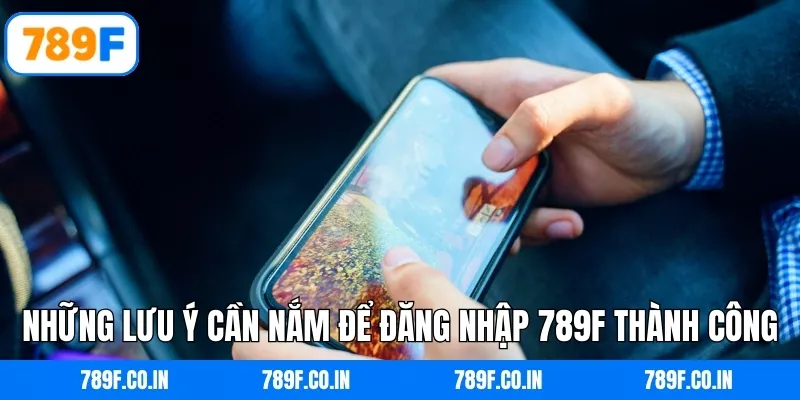 Những lưu ý cần nắm để đăng nhập 789F thành công