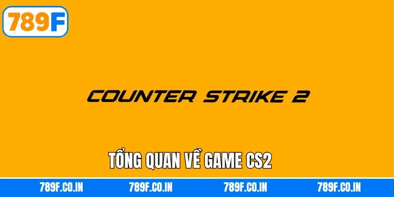 Tìm hiểu chi tiết về trò chơi CS2