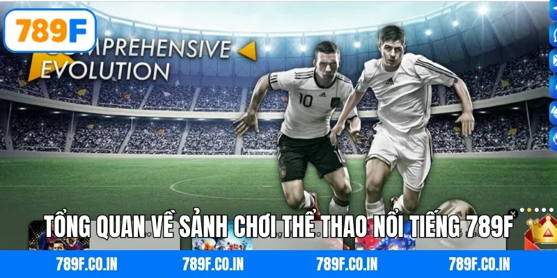 Tổng quan về sảnh chơi thể thao nổi tiếng 789F